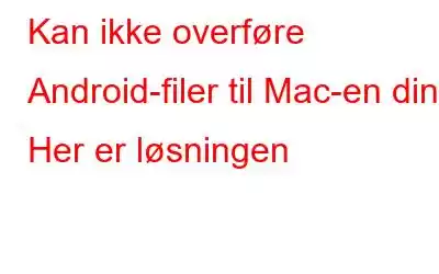 Kan ikke overføre Android-filer til Mac-en din? Her er løsningen