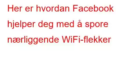 Her er hvordan Facebook hjelper deg med å spore nærliggende WiFi-flekker