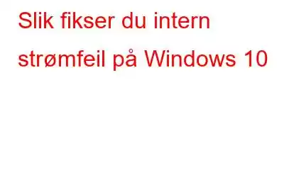 Slik fikser du intern strømfeil på Windows 10