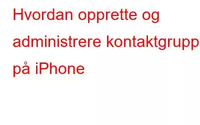 Hvordan opprette og administrere kontaktgruppe på iPhone