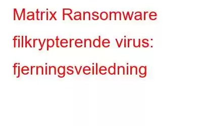 Matrix Ransomware filkrypterende virus: fjerningsveiledning