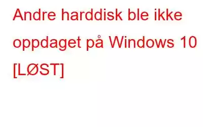 Andre harddisk ble ikke oppdaget på Windows 10 [LØST]