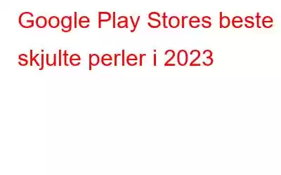 Google Play Stores beste skjulte perler i 2023