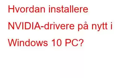 Hvordan installere NVIDIA-drivere på nytt i Windows 10 PC?