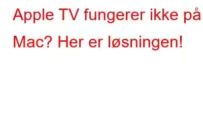 Apple TV fungerer ikke på Mac? Her er løsningen!