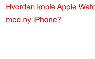 Hvordan koble Apple Watch med ny iPhone?