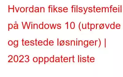 Hvordan fikse filsystemfeil på Windows 10 (utprøvde og testede løsninger) | 2023 oppdatert liste