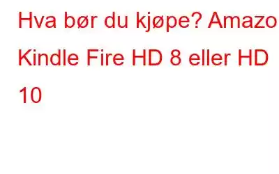 Hva bør du kjøpe? Amazon Kindle Fire HD 8 eller HD 10