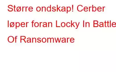 Større ondskap! Cerber løper foran Locky In Battle Of Ransomware