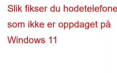 Slik fikser du hodetelefoner som ikke er oppdaget på Windows 11