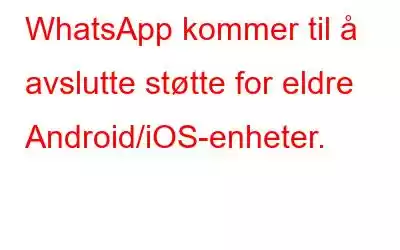 WhatsApp kommer til å avslutte støtte for eldre Android/iOS-enheter.