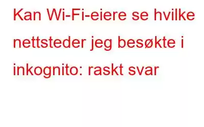 Kan Wi-Fi-eiere se hvilke nettsteder jeg besøkte i inkognito: raskt svar