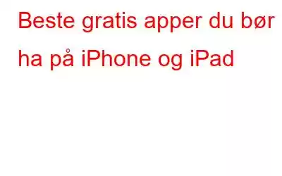 Beste gratis apper du bør ha på iPhone og iPad