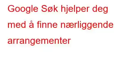 Google Søk hjelper deg med å finne nærliggende arrangementer