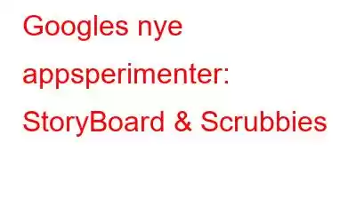 Googles nye appsperimenter: StoryBoard & Scrubbies