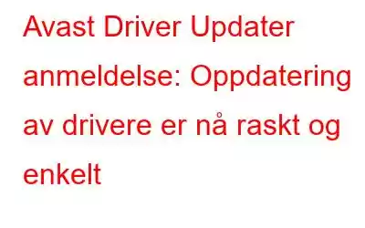 Avast Driver Updater anmeldelse: Oppdatering av drivere er nå raskt og enkelt