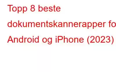 Topp 8 beste dokumentskannerapper for Android og iPhone (2023)