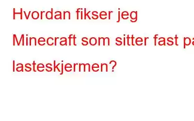 Hvordan fikser jeg Minecraft som sitter fast på lasteskjermen?