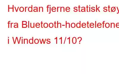 Hvordan fjerne statisk støy fra Bluetooth-hodetelefoner i Windows 11/10?