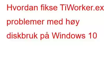 Hvordan fikse TiWorker.exe problemer med høy diskbruk på Windows 10