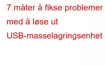 7 måter å fikse problemer med å løse ut USB-masselagringsenhet