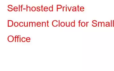 Self-hosted Private Document Cloud for Small Office