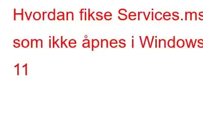 Hvordan fikse Services.msc som ikke åpnes i Windows 11