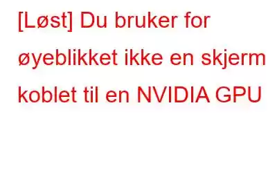 [Løst] Du bruker for øyeblikket ikke en skjerm koblet til en NVIDIA GPU