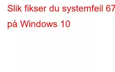 Slik fikser du systemfeil 67 på Windows 10