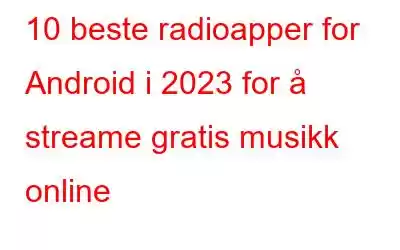 10 beste radioapper for Android i 2023 for å streame gratis musikk online