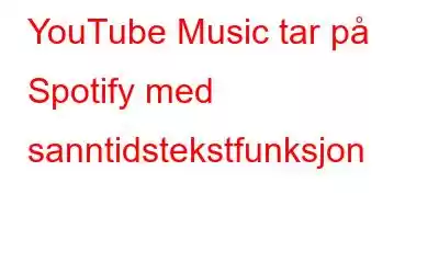 YouTube Music tar på Spotify med sanntidstekstfunksjon