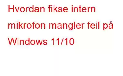 Hvordan fikse intern mikrofon mangler feil på Windows 11/10