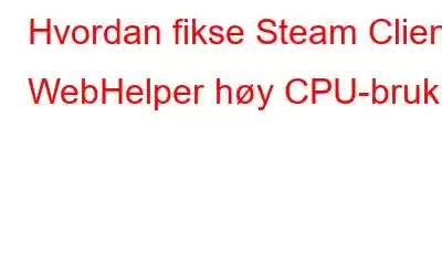 Hvordan fikse Steam Client WebHelper høy CPU-bruk