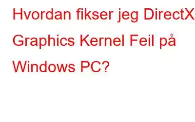 Hvordan fikser jeg DirectX Graphics Kernel Feil på Windows PC?