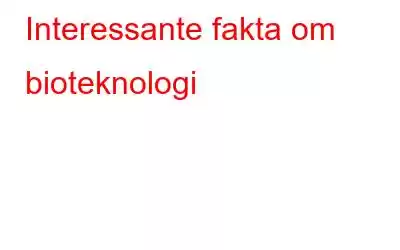 Interessante fakta om bioteknologi