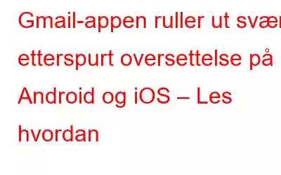 Gmail-appen ruller ut svært etterspurt oversettelse på Android og iOS – Les hvordan