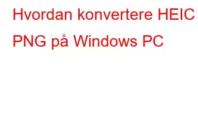 Hvordan konvertere HEIC til PNG på Windows PC