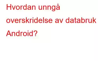 Hvordan unngå overskridelse av databruk i Android?