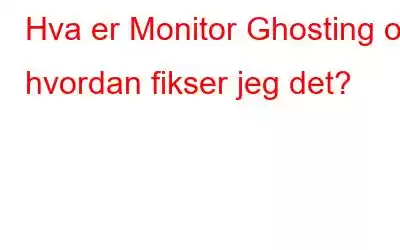 Hva er Monitor Ghosting og hvordan fikser jeg det?