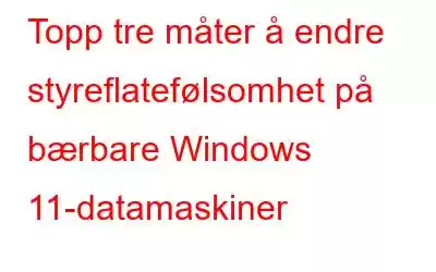 Topp tre måter å endre styreflatefølsomhet på bærbare Windows 11-datamaskiner