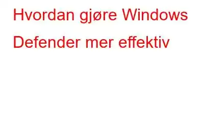 Hvordan gjøre Windows Defender mer effektiv