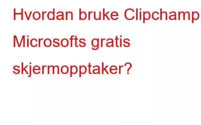 Hvordan bruke Clipchamp - Microsofts gratis skjermopptaker?