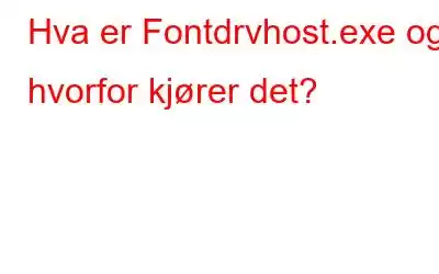 Hva er Fontdrvhost.exe og hvorfor kjører det?