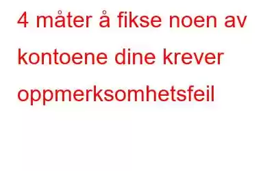 4 måter å fikse noen av kontoene dine krever oppmerksomhetsfeil