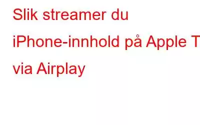 Slik streamer du iPhone-innhold på Apple TV via Airplay