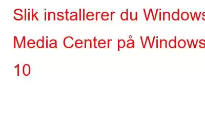 Slik installerer du Windows Media Center på Windows 10