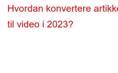 Hvordan konvertere artikkel til video i 2023?