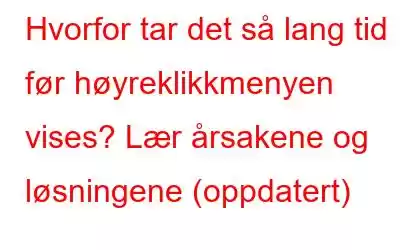 Hvorfor tar det så lang tid før høyreklikkmenyen vises? Lær årsakene og løsningene (oppdatert)