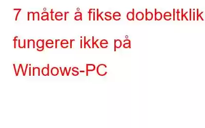 7 måter å fikse dobbeltklikk fungerer ikke på Windows-PC