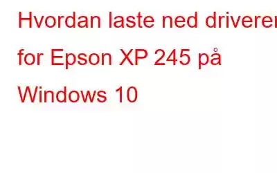 Hvordan laste ned driveren for Epson XP 245 på Windows 10